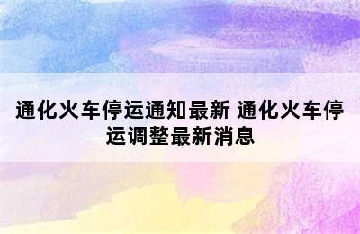 通化火车停运通知最新 通化火车停运调整最新消息